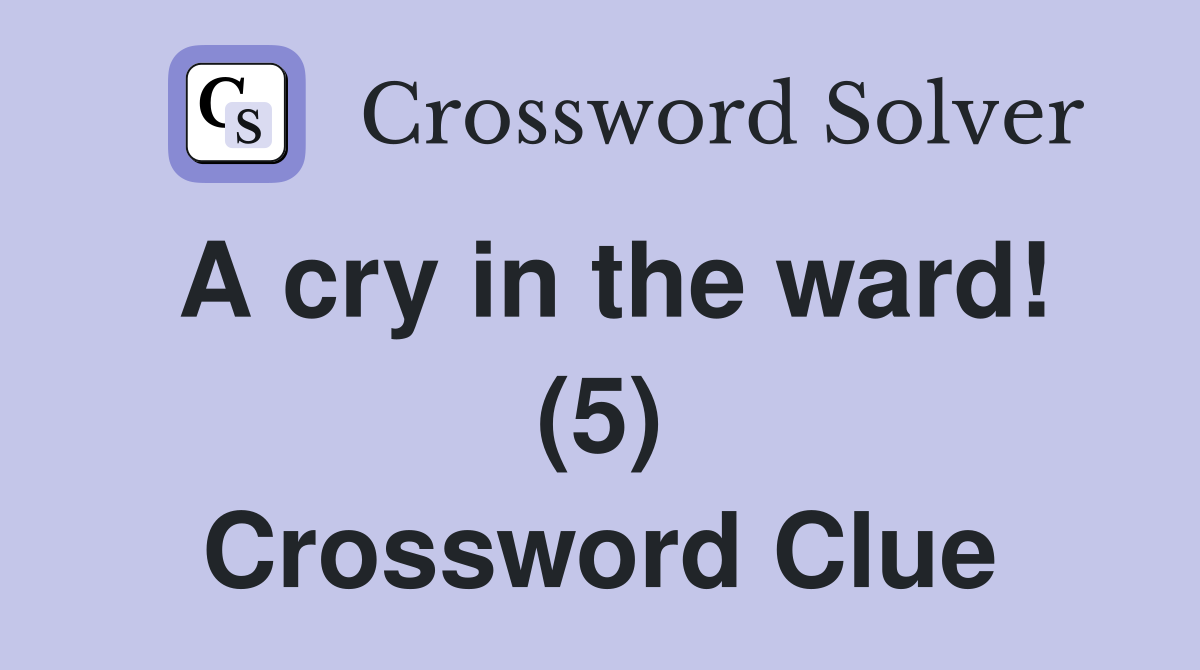A cry in the ward! (5) Crossword Clue Answers Crossword Solver
